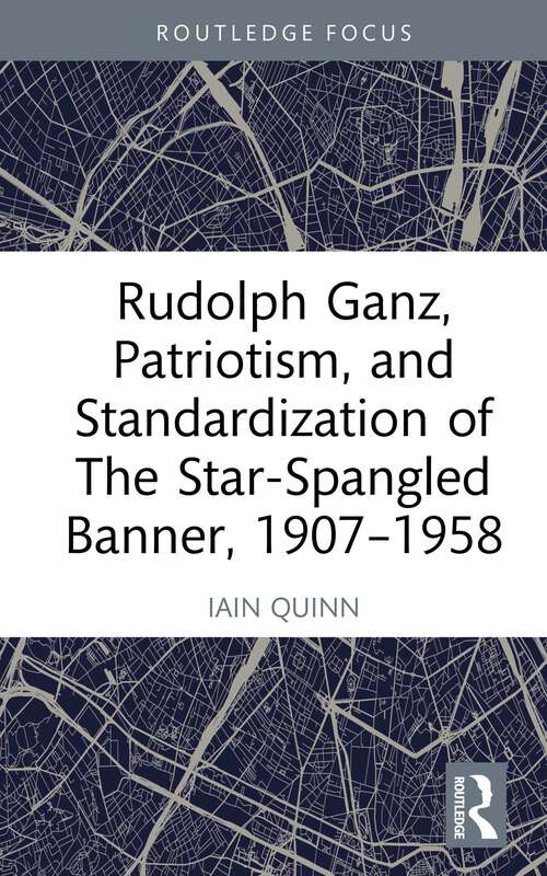 Book cover of Rudolph Ganz, Patriotism, and Standardization of The Star-Spangled Banner, 1907-1958