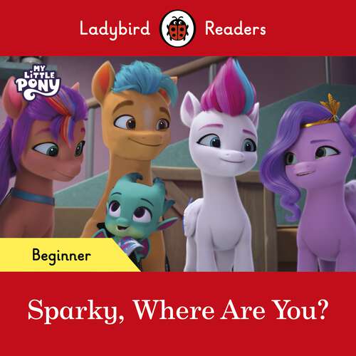 Book cover of Ladybird Readers Beginner Level – My Little Pony – Sparky, Where are You? (Ladybird Readers)