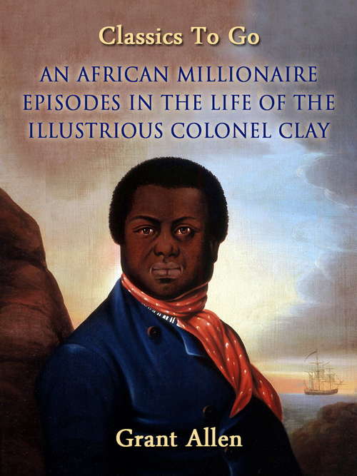 Book cover of An African Millionaire: Episodes In The Life Of The Illustrious Colonel Clay (Classics To Go)