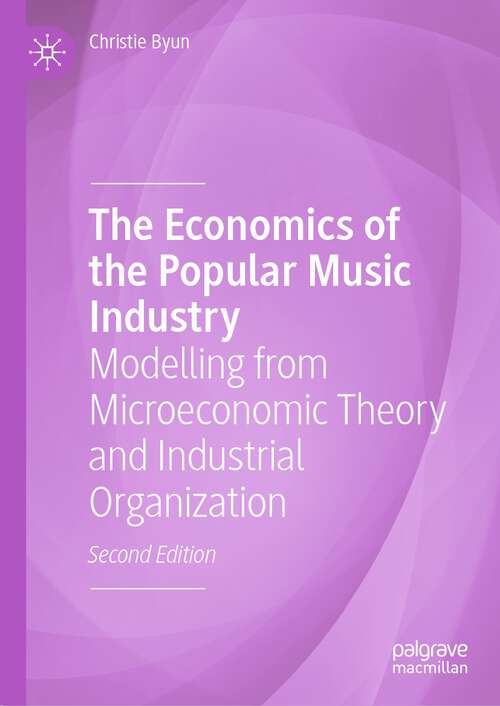 Book cover of The Economics of the Popular Music Industry: Modelling from Microeconomic Theory and Industrial Organization (2nd ed. 2024)