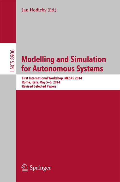 Book cover of Modelling and Simulation for Autonomous Systems: First International Workshop, MESAS 2014, Rome, Italy, May 5-6, 2014, Revised Selected Papers (1st ed. 2014) (Lecture Notes in Computer Science #8906)