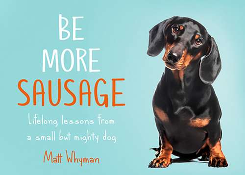 Book cover of Be More Sausage: Lifelong Lessons From A Small But Mighty Dog (ePub edition)