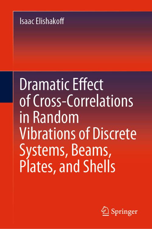 Book cover of Dramatic Effect of Cross-Correlations in Random Vibrations of Discrete Systems, Beams, Plates, and Shells (1st ed. 2020)
