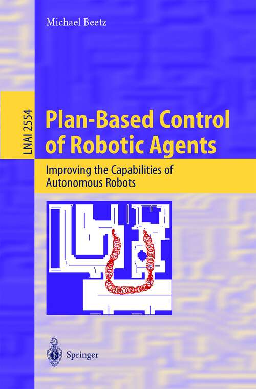 Book cover of Plan-Based Control of Robotic Agents: Improving the Capabilities of Autonomous Robots (2002) (Lecture Notes in Computer Science #2554)