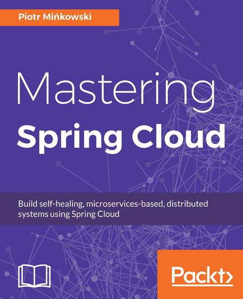 Book cover of Mastering Spring Cloud: Build self-healing, microservices-based, distributed systems using Spring Cloud