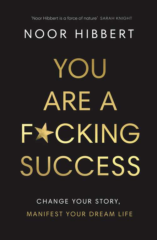 Book cover of You Are A F*cking Success: Change Your Story. Manifest Your Dream Life