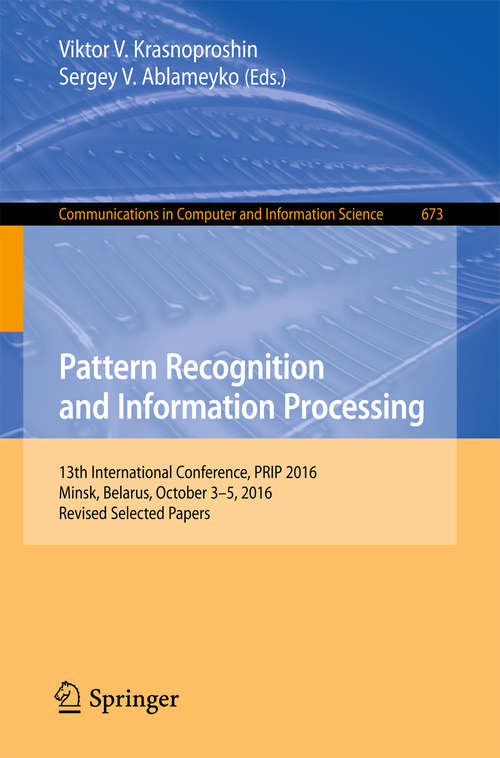 Book cover of Pattern Recognition and Information Processing: 13th International Conference, PRIP 2016, Minsk, Belarus, October 3-5, 2016, Revised Selected Papers (Communications in Computer and Information Science #673)