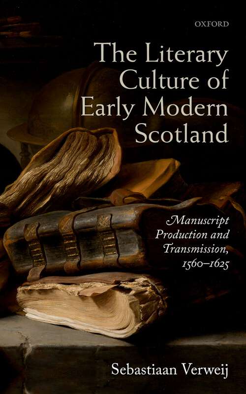 Book cover of The Literary Culture of Early Modern Scotland: Manuscript Production and Transmission,  1560-1625