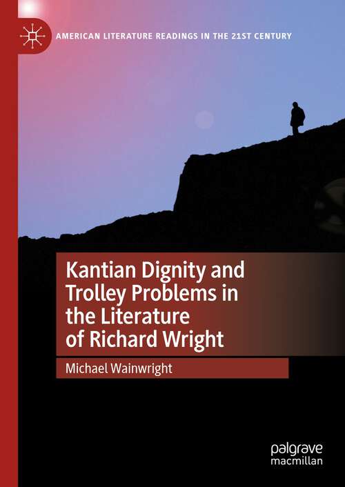 Book cover of Kantian Dignity and Trolley Problems in the Literature of Richard Wright (1st ed. 2024) (American Literature Readings in the 21st Century)