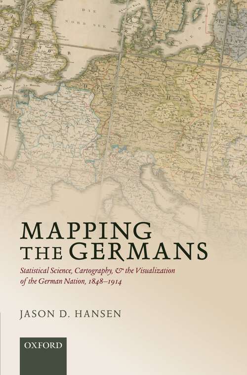 Book cover of Mapping the Germans: Statistical Science, Cartography, and the Visualization of the German Nation, 1848-1914 (Oxford Studies in Modern European History)