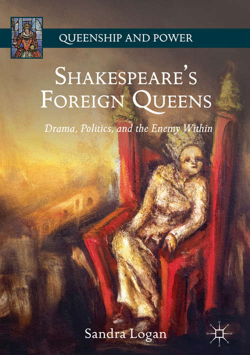 Book cover of Shakespeare’s Foreign Queens: Drama, Politics, and the Enemy Within (1st ed. 2018) (Queenship and Power)
