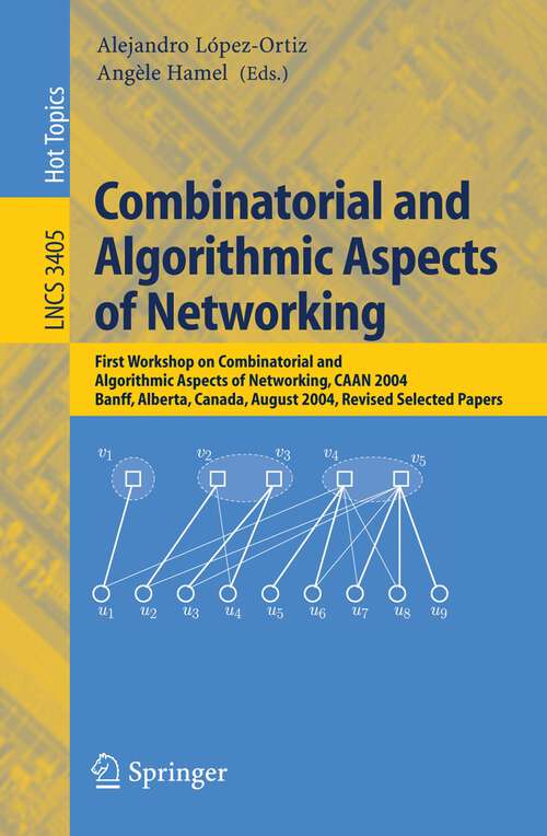 Book cover of Combinatorial and Algorithmic Aspects of Networking: First Workshop on Combinatorial and Algorithmic Aspects of Networking, CAAN 2004, Banff, Alberta, Canada, August 5-7, 2004, Revised Selected Papers (2005) (Lecture Notes in Computer Science #3405)
