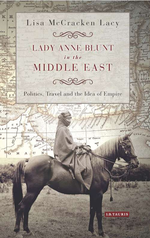 Book cover of Lady Anne Blunt in the Middle East: Travel, Politics and the Idea of Empire (International Library of Historical Studies)