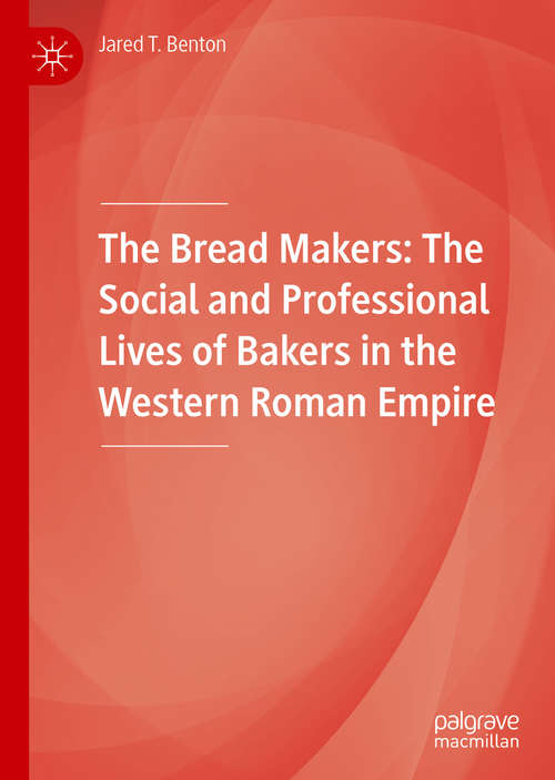 Book cover of The Bread Makers: The Social and Professional Lives of Bakers in the Western Roman Empire (1st ed. 2020)