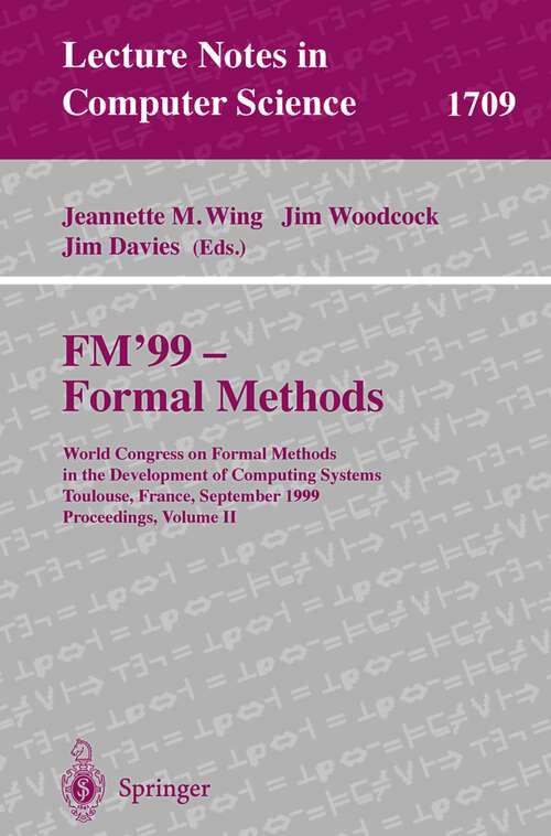 Book cover of FM'99 - Formal Methods: World Congress on Formal Methods in the Development of Computing Systems, Toulouse, France, September 20-24, 1999 Proceedings, Volume II (1999) (Lecture Notes in Computer Science #1709)