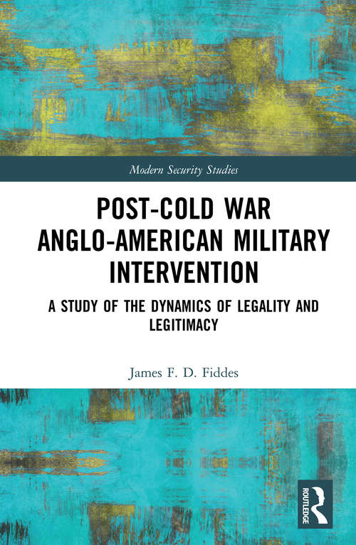 Book cover of Post-Cold War Anglo-American Military Intervention: A Study of the Dynamics of Legality and Legitimacy (Modern Security Studies)