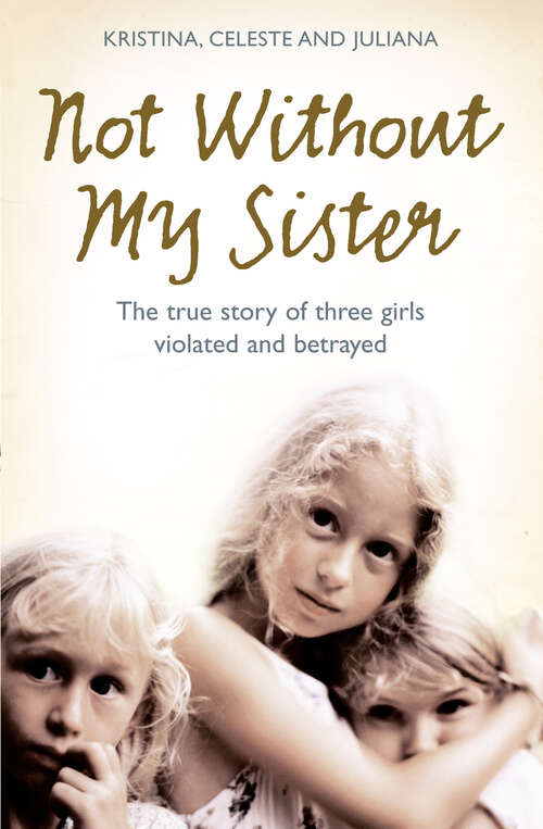 Book cover of Not Without My Sister: The True Story Of Three Girls Violated And Betrayed By Those They Trusted (ePub edition)