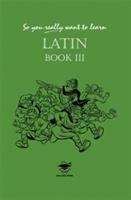 Book cover of So You Really Want to Learn Latin: Book III (PDF)