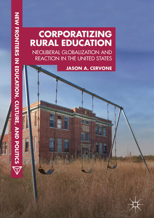 Book cover of Corporatizing Rural Education: Neoliberal Globalization and Reaction in the United States (1st ed. 2018) (New Frontiers in Education, Culture, and Politics)