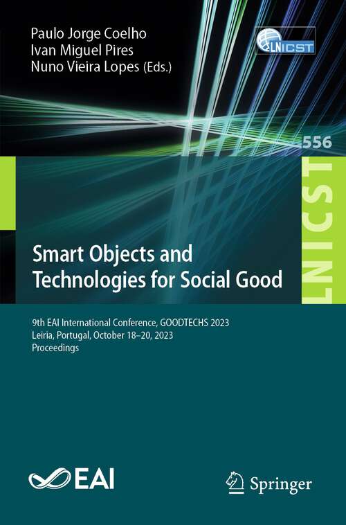 Book cover of Smart Objects and Technologies for Social Good: 9th EAI International Conference, GOODTECHS 2023, Leiria, Portugal, October 18-20, 2023, Proceedings (1st ed. 2024) (Lecture Notes of the Institute for Computer Sciences, Social Informatics and Telecommunications Engineering #556)