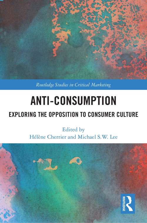Book cover of Anti-Consumption: Exploring the Opposition to Consumer Culture (Routledge Studies in Critical Marketing)