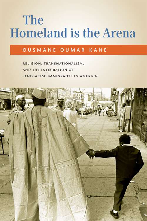 Book cover of The Homeland Is the Arena: Religion, Transnationalism, and the Integration of Senegalese Immigrants in America