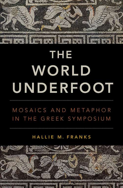 Book cover of The World Underfoot: Mosaics and Metaphor in the Greek Symposium