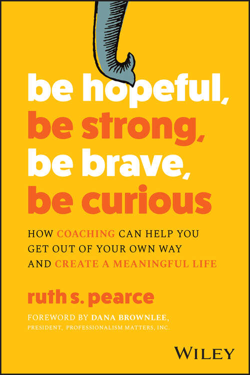 Book cover of Be Hopeful, Be Strong, Be Brave, Be Curious: How Coaching Can Help You Get Out of Your Own Way and Create A Meaningful Life