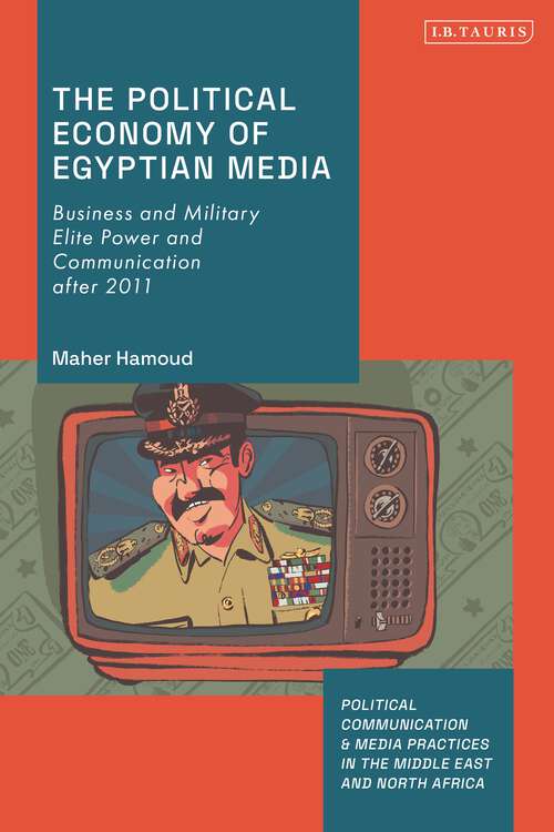 Book cover of The Political Economy of Egyptian Media: Business and Military Elite Power and Communication after 2011 (Political Communication and Media Practices in the Middle East and North Africa)