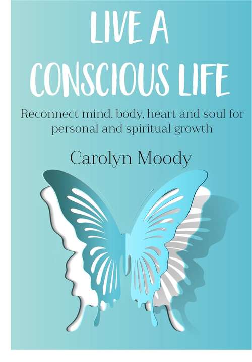 Book cover of Live A Conscious Life: Reconnect mind, body, heart and soul for personal and spiritual growth
