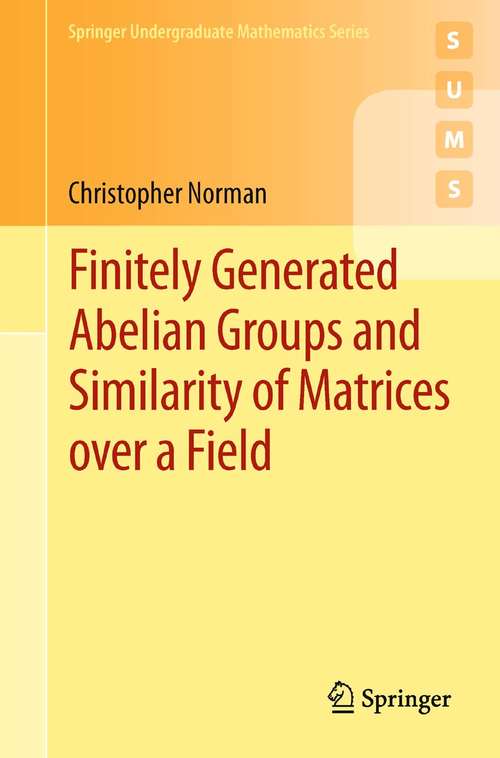 Book cover of Finitely Generated Abelian Groups and Similarity of Matrices over a Field (2012) (Springer Undergraduate Mathematics Series)