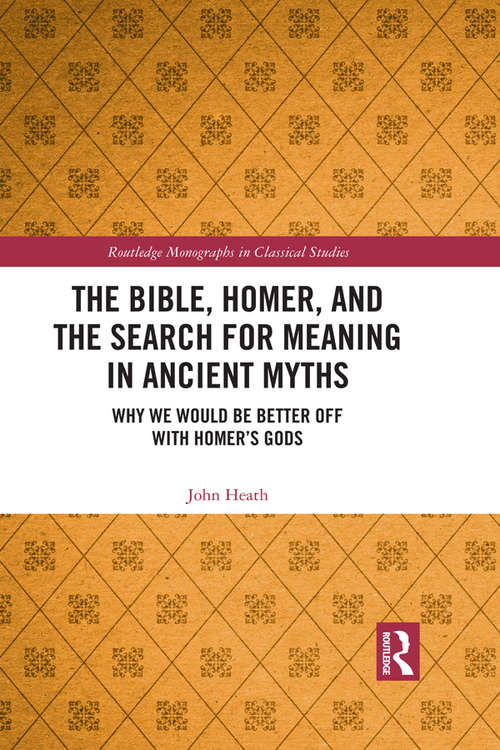 Book cover of The Bible, Homer, and the Search for Meaning in Ancient Myths: Why We Would Be Better Off With Homer’s Gods (Routledge Monographs in Classical Studies)