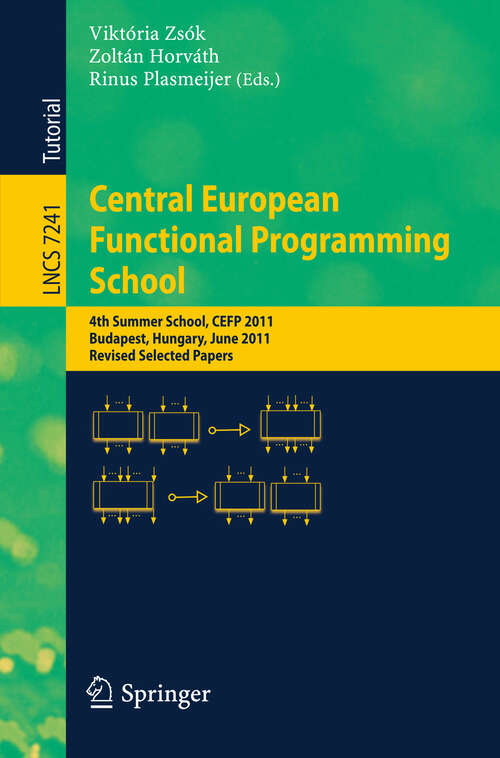 Book cover of Central European Functional Programming School: 4th Summer School, CEFP 2011, Budapest, Hungary, June 14-24, 2011, Revised Selected Papers (2012) (Lecture Notes in Computer Science #7241)