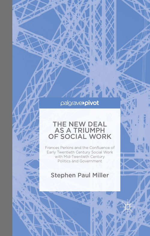 Book cover of The New Deal as a Triumph of Social Work: Frances Perkins and the Confluence of Early Twentieth Century Social Work with Mid-Twentieth Century Politics and Government (1st ed. 2015)