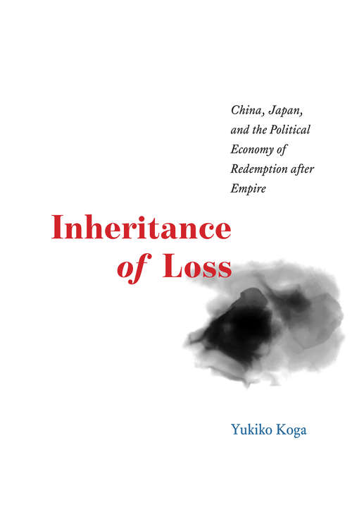 Book cover of Inheritance of Loss: China, Japan, and the Political Economy of Redemption after Empire (Studies of the Weatherhead East Asian Institute)