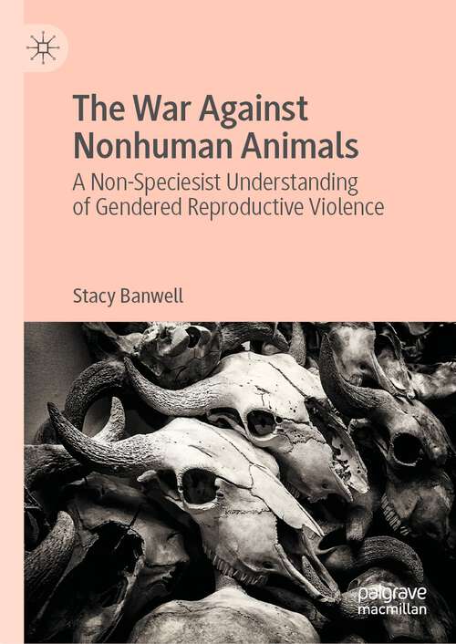 Book cover of The War Against Nonhuman Animals: A Non-Speciesist Understanding of Gendered Reproductive Violence (1st ed. 2023)