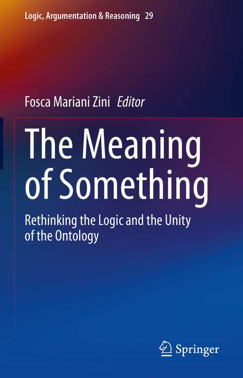 Book cover of The Meaning of Something: Rethinking the Logic and the Unity of the Ontology (1st ed. 2022) (Logic, Argumentation & Reasoning #29)