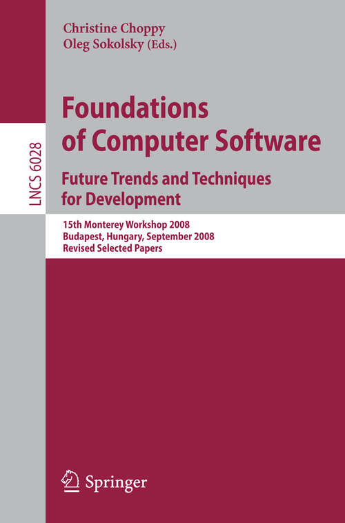 Book cover of Foundations of Computer Software: Future Trends and Techniques for Development: 15th Monterey Workshop 2008, Budapest, Hungary, September 24-26, 2008, Revised Selected Papers (2010) (Lecture Notes in Computer Science #6028)