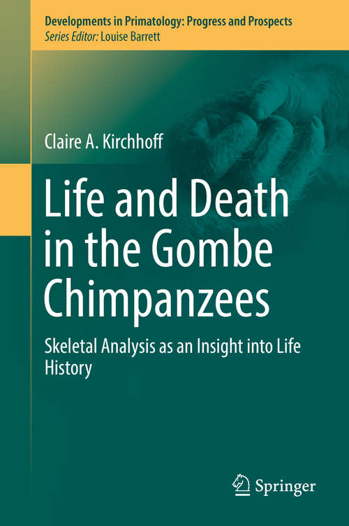 Book cover of Life and Death in the Gombe Chimpanzees: Skeletal Analysis as an Insight into Life History (1st ed. 2019) (Developments in Primatology: Progress and Prospects)
