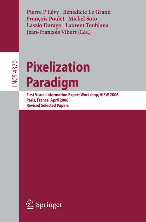 Book cover of Pixelization Paradigm: Visual Information Expert Workshop, VIEW 2006, Paris, France, April 24-25, 2006, Revised Selected Papers (2007) (Lecture Notes in Computer Science #4370)