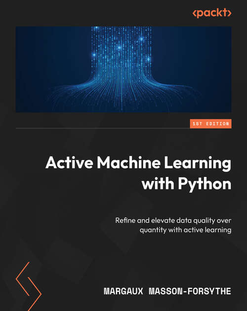 Book cover of Active Machine Learning with Python: Refine and elevate data quality over quantity with active learning