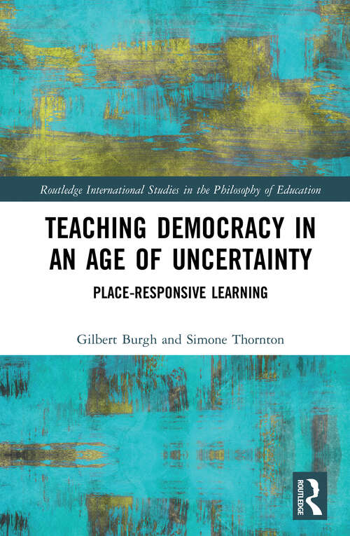 Book cover of Teaching Democracy in an Age of Uncertainty: Place-Responsive Learning (Routledge International Studies in the Philosophy of Education)
