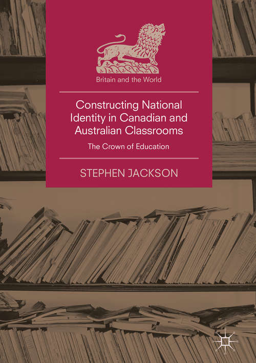 Book cover of Constructing National Identity in Canadian and Australian Classrooms: The Crown of Education (1st ed. 2018) (Britain and the World)