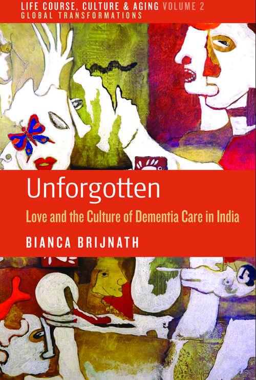 Book cover of Unforgotten: Love and the Culture of Dementia Care in India (Life Course, Culture and Aging: Global Transformations #2)