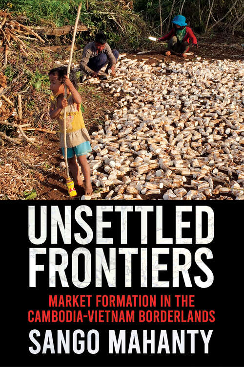 Book cover of Unsettled Frontiers: Market Formation in the Cambodia-Vietnam Borderlands