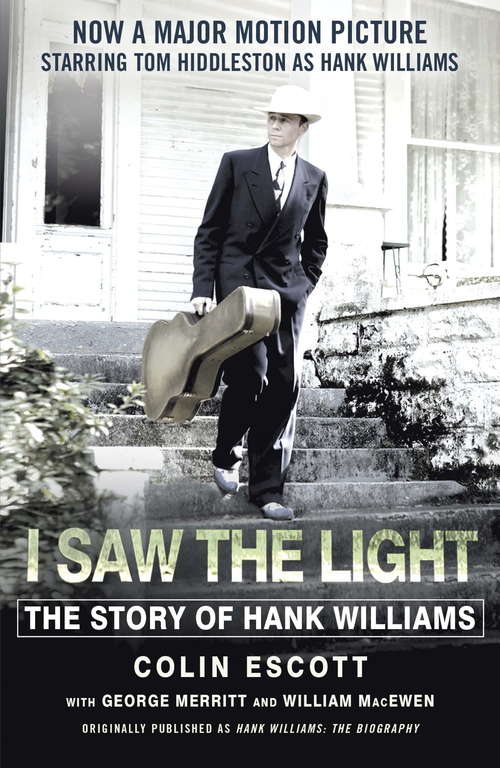 Book cover of I Saw The Light: The Story of Hank Williams - Now a major motion picture starring Tom Hiddleston as Hank Williams