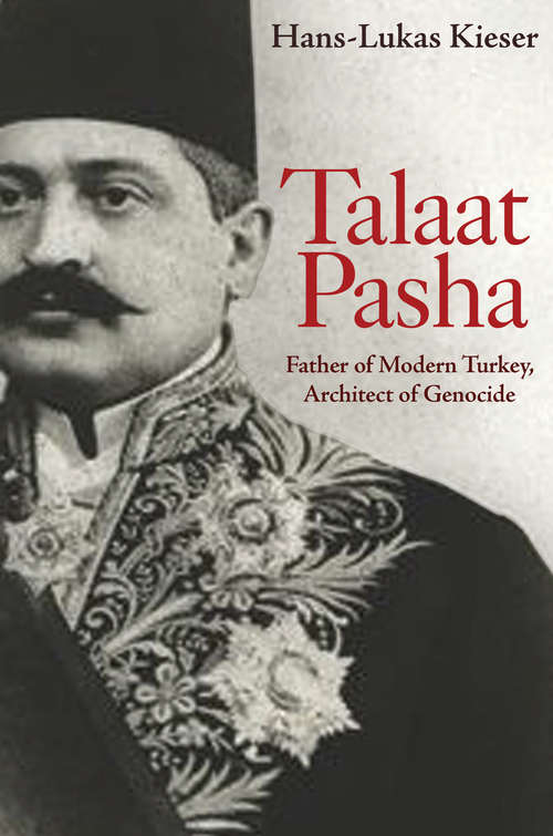 Book cover of Talaat Pasha: Father of Modern Turkey, Architect of Genocide