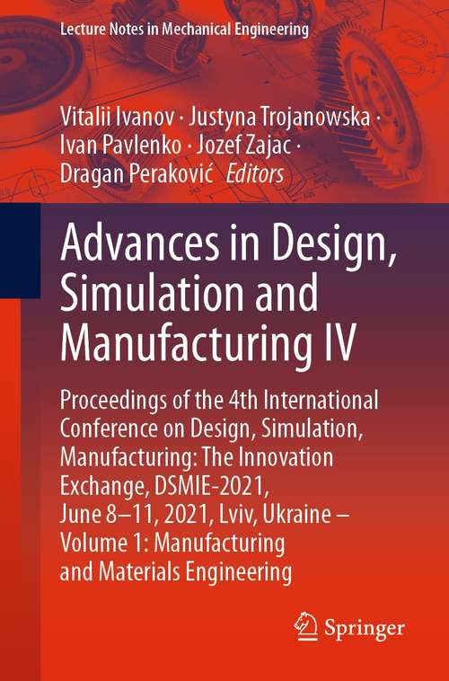 Book cover of Advances in Design, Simulation and Manufacturing IV: Proceedings of the 4th International Conference on Design, Simulation, Manufacturing: The Innovation Exchange, DSMIE-2021, June 8–11, 2021, Lviv, Ukraine – Volume 1: Manufacturing and Materials Engineering (1st ed. 2021) (Lecture Notes in Mechanical Engineering)