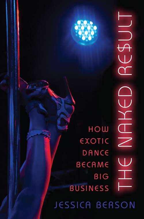 Book cover of The Naked Result: How Exotic Dance Became Big Business