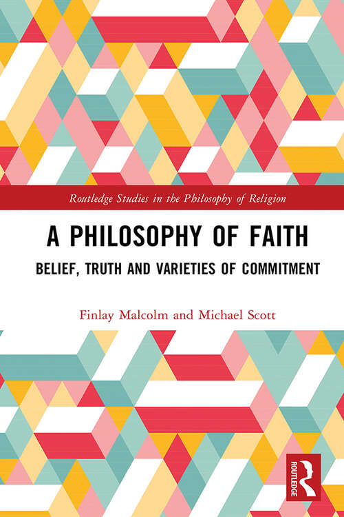 Book cover of A Philosophy of Faith: Belief, Truth and Varieties of Commitment (Routledge Studies in the Philosophy of Religion)